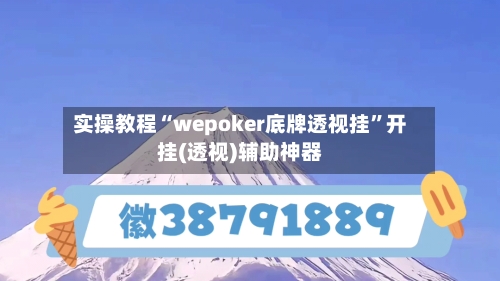 实操教程“wepoker底牌透视挂”开挂(透视)辅助神器-第1张图片