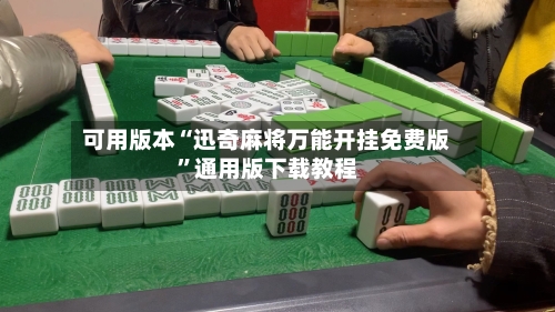 可用版本“迅奇麻将万能开挂免费版”通用版下载教程-第3张图片