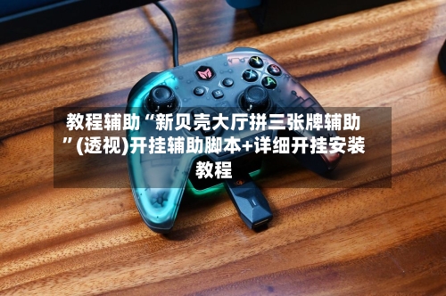 教程辅助“新贝壳大厅拼三张牌辅助	”(透视)开挂辅助脚本+详细开挂安装教程-第2张图片