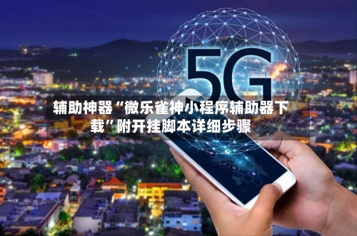 辅助神器“微乐雀神小程序辅助器下载	”附开挂脚本详细步骤-第3张图片