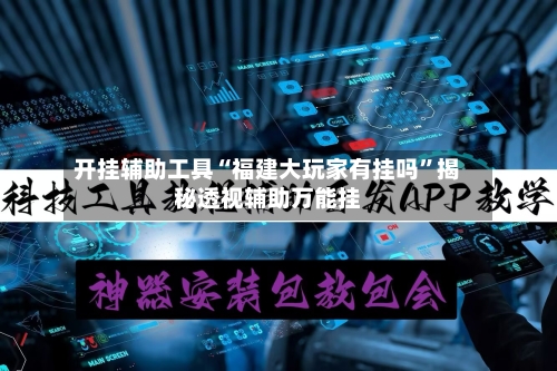 开挂辅助工具“福建大玩家有挂吗”揭秘透视辅助万能挂-第1张图片