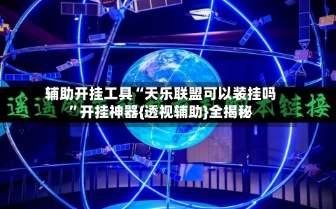 辅助开挂工具“天乐联盟可以装挂吗”开挂神器{透视辅助}全揭秘-第1张图片