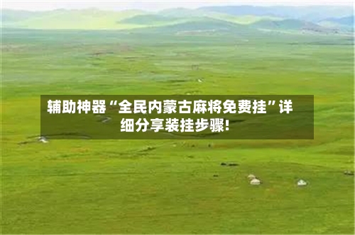 辅助神器“全民内蒙古麻将免费挂	”详细分享装挂步骤!-第1张图片