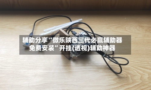 辅助分享“微乐陕西三代必赢辅助器免费安装”开挂(透视)辅助神器-第3张图片