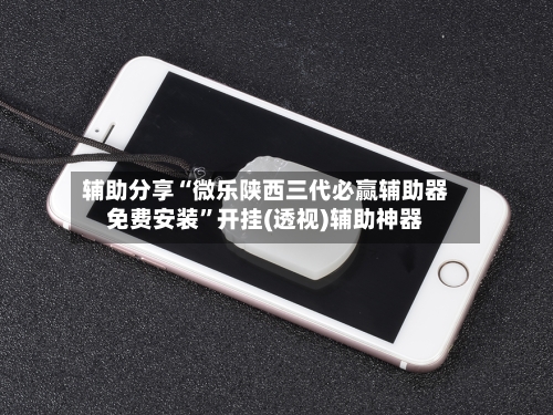 辅助分享“微乐陕西三代必赢辅助器免费安装	”开挂(透视)辅助神器-第1张图片