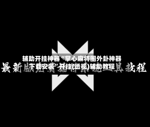 辅助开挂神器“掌心麻将圈外卦神器下载安装	”开挂(透视)辅助教程-第1张图片