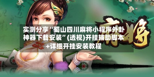 实测分享“蜀山四川麻将小程序外卦神器下载安装”(透视)开挂辅助脚本+详细开挂安装教程-第1张图片