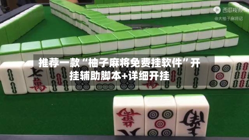 推荐一款“柚子麻将免费挂软件	”开挂辅助脚本+详细开挂-第1张图片