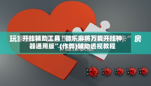 开挂辅助工具“微乐麻将万能开挂神器通用版	”(作弊)辅助透视教程-第1张图片