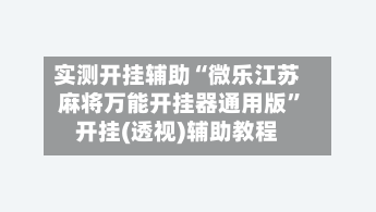实测开挂辅助“微乐江苏麻将万能开挂器通用版”开挂(透视)辅助教程-第1张图片