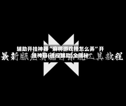 辅助开挂神器“麻将游戏挂怎么弄”开挂神器{透视辅助}全揭秘-第2张图片