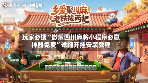 玩家必搜“微乐四川麻将小程序必赢神器免费	”详细开挂安装教程-第2张图片