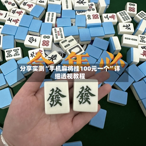 分享实测“手机麻将挂100元一个”详细透视教程-第1张图片