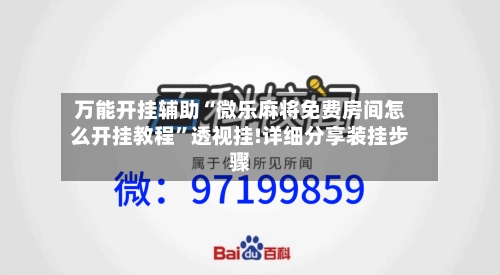 万能开挂辅助“微乐麻将免费房间怎么开挂教程	”透视挂!详细分享装挂步骤-第2张图片