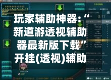 玩家辅助神器:“新道游透视辅助器最新版下载	”开挂(透视)辅助-第2张图片