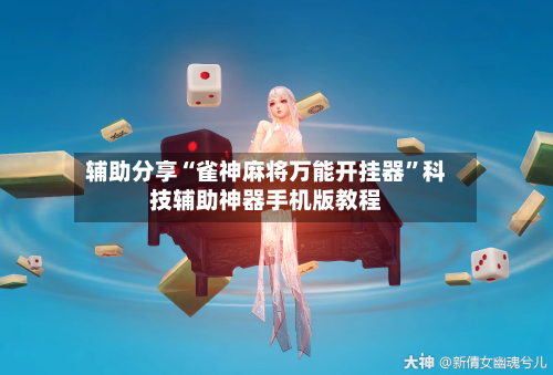 辅助分享“雀神麻将万能开挂器”科技辅助神器手机版教程-第2张图片
