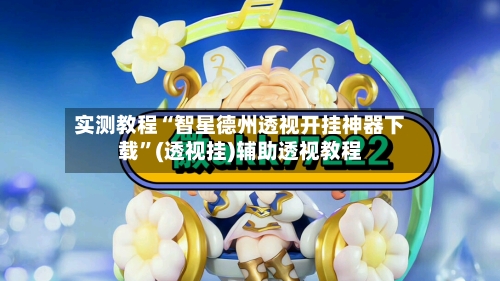 实测教程“智星德州透视开挂神器下载”(透视挂)辅助透视教程-第2张图片