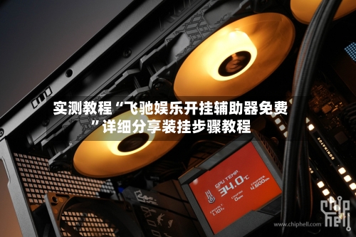 实测教程“飞驰娱乐开挂辅助器免费”详细分享装挂步骤教程-第1张图片