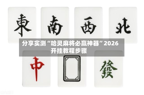 分享实测“哈灵麻将必赢神器	”2026开挂教程步骤-第3张图片