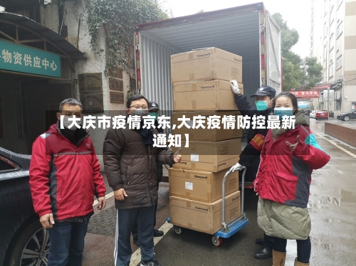 【大庆市疫情京东,大庆疫情防控最新通知】-第1张图片