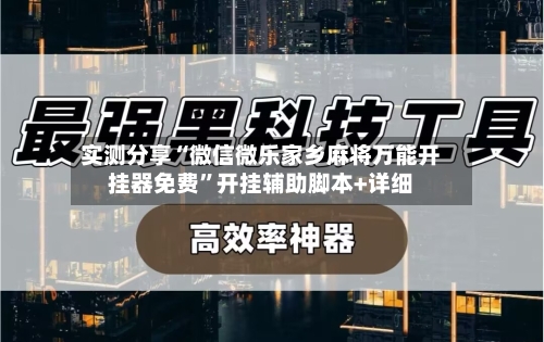 实测分享“微信微乐家乡麻将万能开挂器免费”开挂辅助脚本+详细-第1张图片