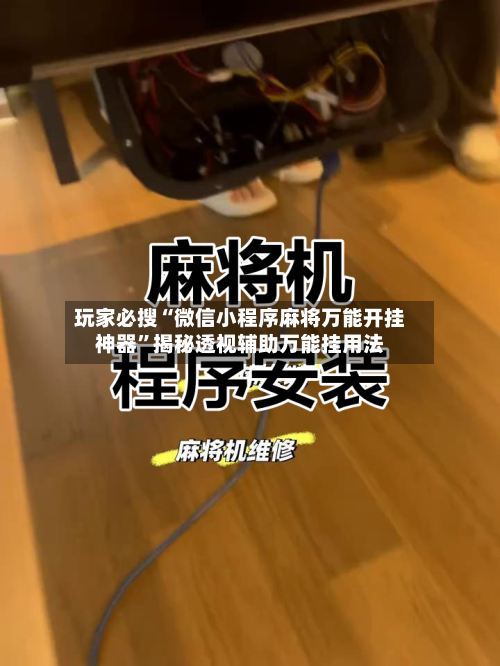 玩家必搜“微信小程序麻将万能开挂神器	”揭秘透视辅助万能挂用法-第1张图片