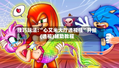 技巧玩法:“心艾米大厅透视挂”开挂(透视)辅助教程-第1张图片