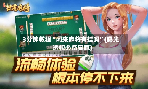 3分钟教程“闲来麻将有挂吗	”(曝光透视必备猫腻)-第1张图片