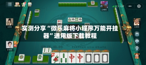 实测分享“微乐麻将小程序万能开挂器”通用版下载教程-第3张图片