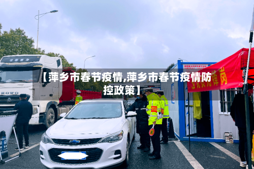 【萍乡市春节疫情,萍乡市春节疫情防控政策】-第1张图片