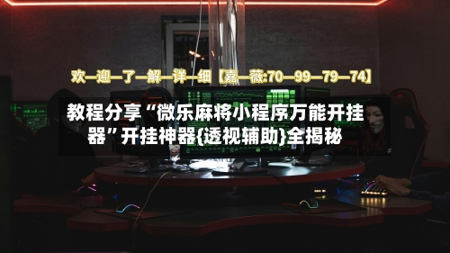 教程分享“微乐麻将小程序万能开挂器”开挂神器{透视辅助}全揭秘-第1张图片