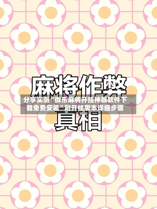 分享实测“微乐麻将开挂神器软件下载免费安装”附开挂脚本详细步骤-第3张图片