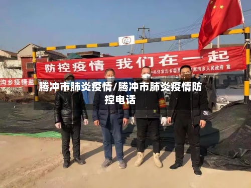 腾冲市肺炎疫情/腾冲市肺炎疫情防控电话-第2张图片