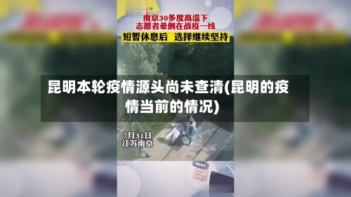 昆明本轮疫情源头尚未查清(昆明的疫情当前的情况)-第1张图片