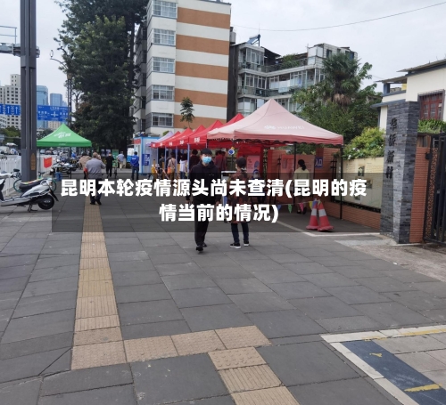 昆明本轮疫情源头尚未查清(昆明的疫情当前的情况)-第2张图片