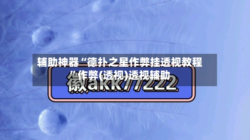 辅助神器“德扑之星作弊挂透视教程”作弊(透视)透视辅助-第1张图片