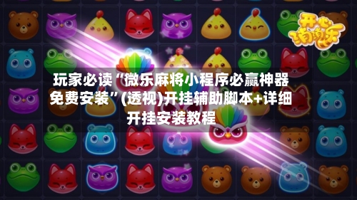 玩家必读“微乐麻将小程序必赢神器免费安装”(透视)开挂辅助脚本+详细开挂安装教程-第3张图片