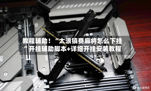 教程辅助！“太浪镇赉麻将怎么下挂”开挂辅助脚本+详细开挂安装教程-第1张图片