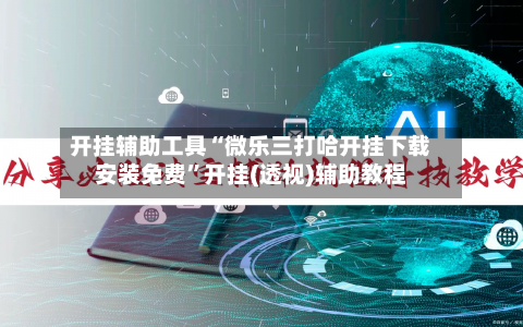 开挂辅助工具“微乐三打哈开挂下载安装免费”开挂(透视)辅助教程-第1张图片