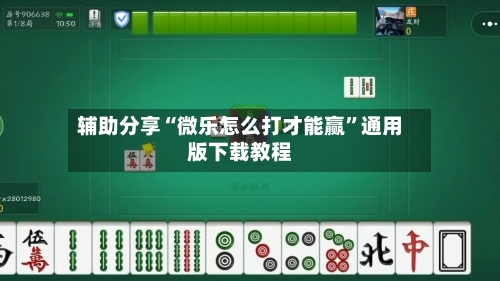 辅助分享“微乐怎么打才能赢”通用版下载教程-第3张图片