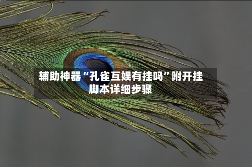 辅助神器“孔雀互娱有挂吗”附开挂脚本详细步骤-第2张图片