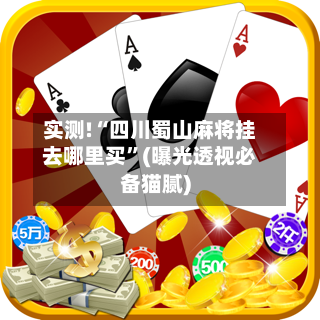 实测!“四川蜀山麻将挂去哪里买”(曝光透视必备猫腻)-第1张图片