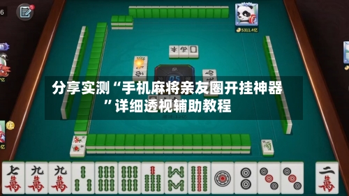 分享实测“手机麻将亲友圈开挂神器	”详细透视辅助教程-第1张图片