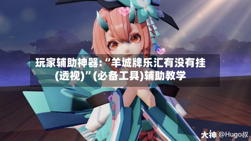 玩家辅助神器:“羊城牌乐汇有没有挂(透视)”(必备工具)辅助教学-第1张图片