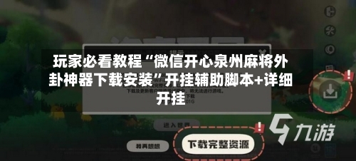 玩家必看教程“微信开心泉州麻将外卦神器下载安装	”开挂辅助脚本+详细开挂-第1张图片