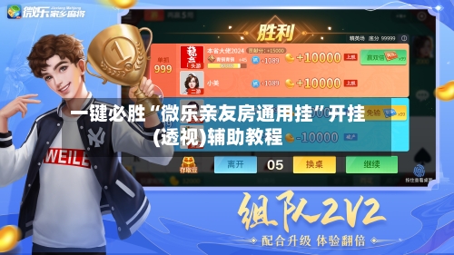 一键必胜“微乐亲友房通用挂”开挂(透视)辅助教程-第1张图片