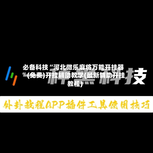 必备科技“河北微乐麻将万能开挂器”(免费)开挂辅助教学(最新辅助开挂教程)-第1张图片