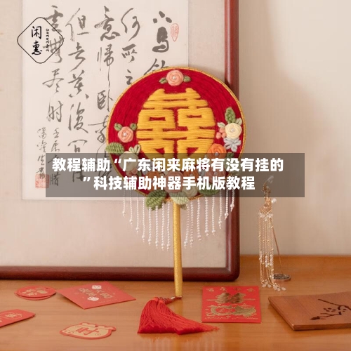 教程辅助“广东闲来麻将有没有挂的	”科技辅助神器手机版教程-第3张图片