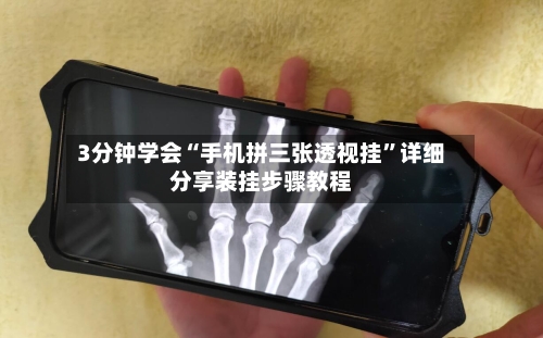 3分钟学会“手机拼三张透视挂”详细分享装挂步骤教程-第1张图片