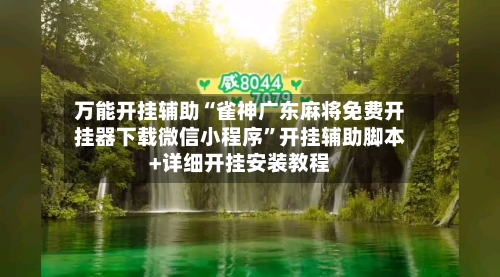 万能开挂辅助“雀神广东麻将免费开挂器下载微信小程序	”开挂辅助脚本+详细开挂安装教程-第1张图片